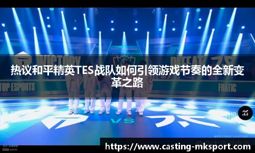 热议和平精英TES战队如何引领游戏节奏的全新变革之路