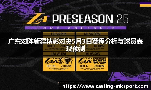 广东对阵新疆精彩对决5月3日赛程分析与球员表现预测